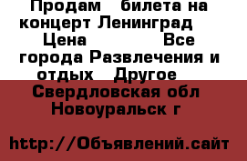 Продам 2 билета на концерт“Ленинград “ › Цена ­ 10 000 - Все города Развлечения и отдых » Другое   . Свердловская обл.,Новоуральск г.